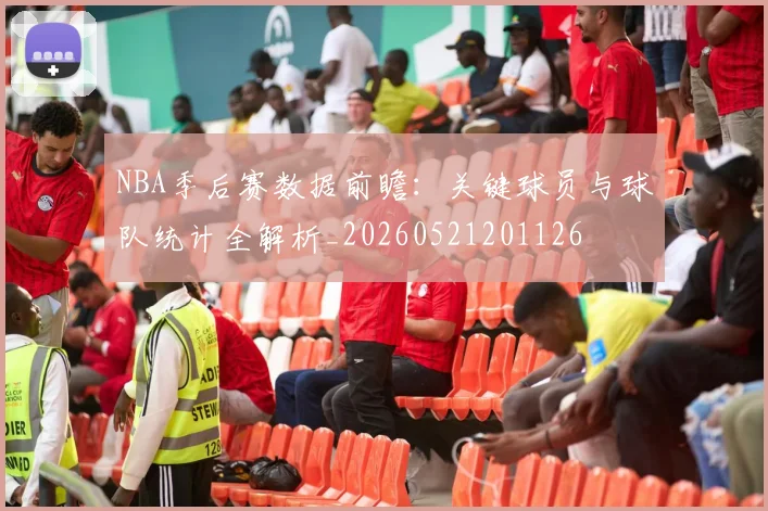 NBA季后赛数据前瞻:关键球员与球队统计全解析_20260521201126
