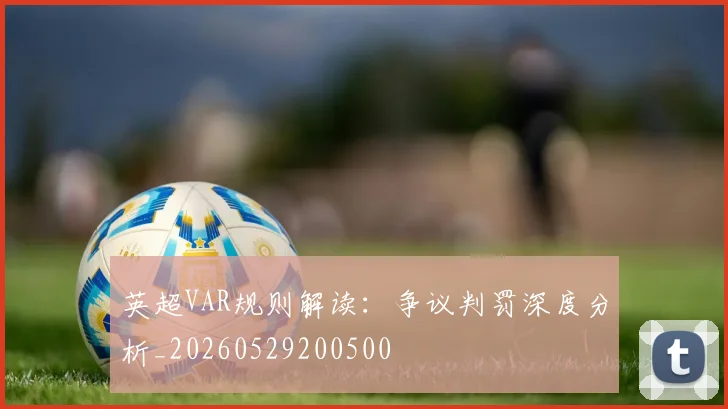 英超VAR规则解读:争议判罚深度分析_20260529200500