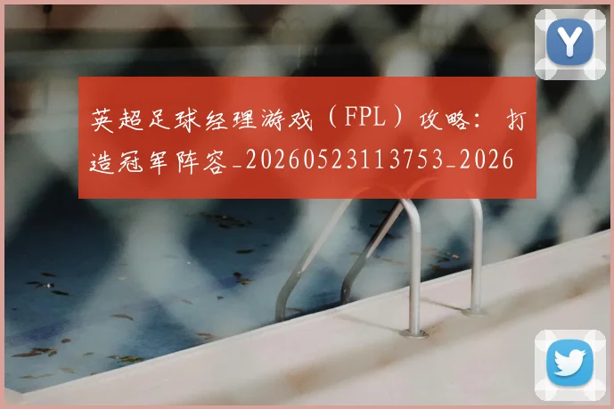 英超足球经理游戏(FPL)攻略:打造冠军阵容_20260523113753_20260702174839