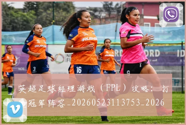 英超足球经理游戏（FPL）攻略：打造冠军阵容_20260523113753_20260702174839