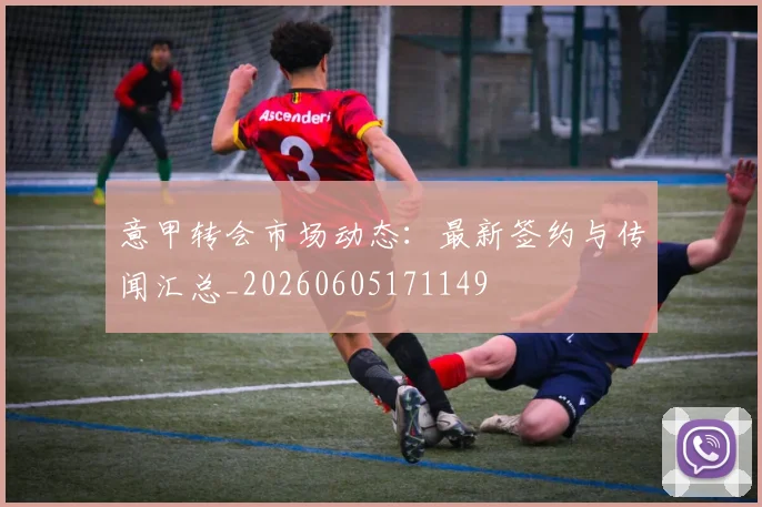 意甲转会市场动态：最新签约与传闻汇总_20260605171149