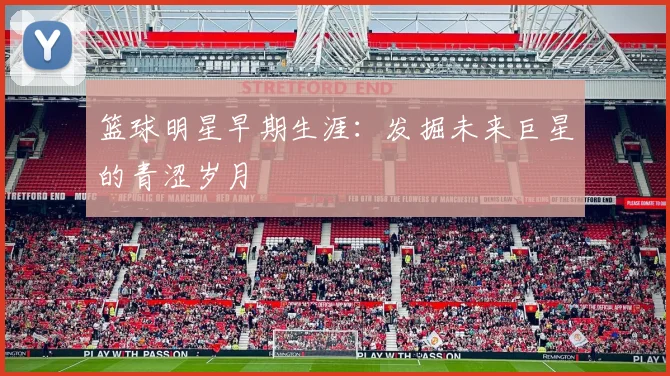 篮球明星早期生涯:发掘未来巨星的青涩岁月