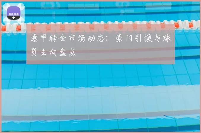 意甲转会市场动态：豪门引援与球员去向盘点