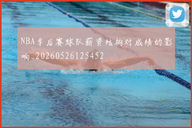 NBA季后赛球队薪资结构对成绩的影响_20260526125452