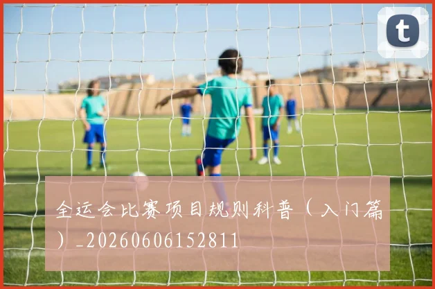 全运会比赛项目规则科普（入门篇）_20260606152811