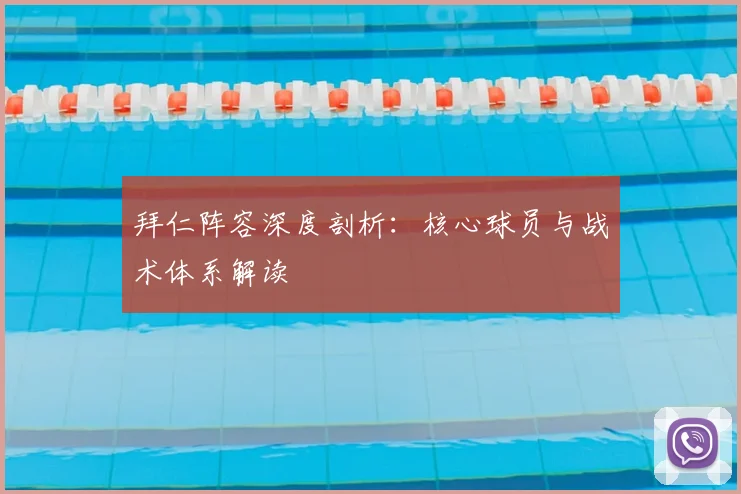 拜仁阵容深度剖析：核心球员与战术体系解读
